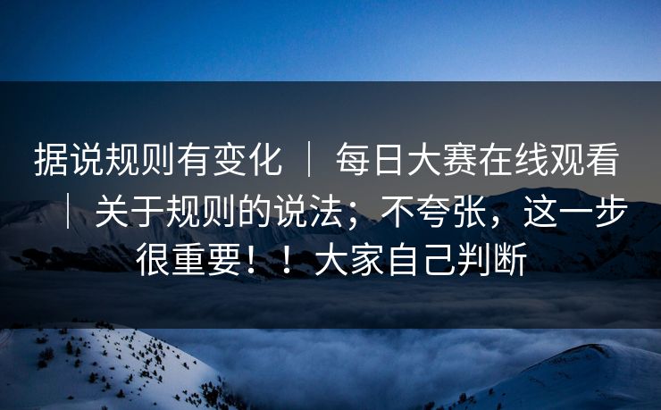 据说规则有变化 ｜ 每日大赛在线观看 关于规则的说法；不夸张，这一步很重要！！大家自己判断  第1张