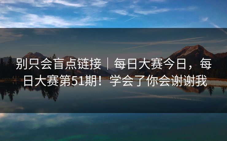 别只会盲点链接｜每日大赛今日，每日大赛第51期！学会了你会谢谢我  第1张