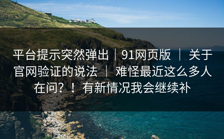 平台提示突然弹出｜91网页版 ｜ 关于官网验证的说法 难怪最近这么多人在问？！有新情况我会继续补  第1张