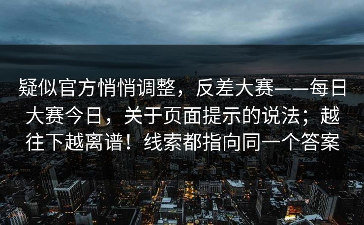 疑似官方悄悄调整，反差大赛——每日大赛今日，关于页面提示的说法；越往下越离谱！线索都指向同一个答案