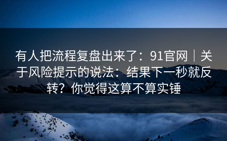 有人把流程复盘出来了:91官网|关于风险提示的说法:结果下一秒就反转?你觉得这算不算实锤 第1张 有人把流程复盘出来了:91官网|关于风险提示的说法:结果下一秒就反转?你觉得这算不算实锤 第1张