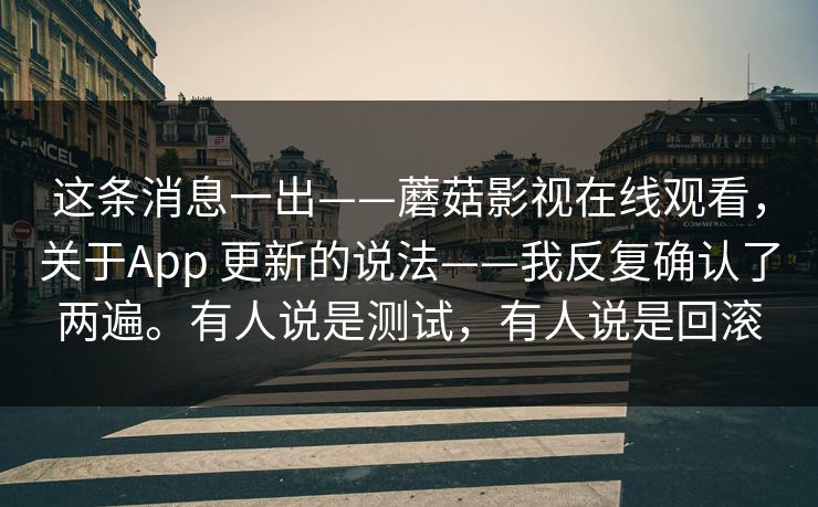 这条消息一出——蘑菇影视在线观看，关于App 更新的说法——我反复确认了两遍。有人说是测试，有人说是回滚