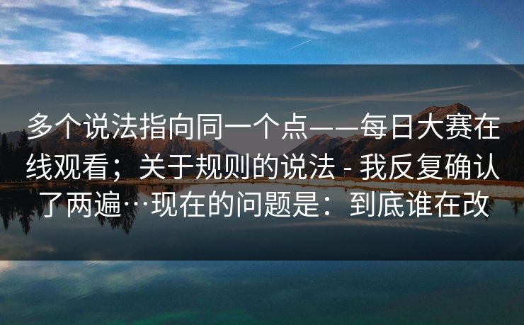 多个说法指向同一个点——每日大赛在线观看；关于规则的说法 - 我反复确认了两遍…现在的问题是：到底谁在改  第1张